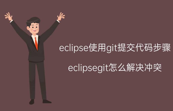 eclipse使用git提交代码步骤 eclipsegit怎么解决冲突？